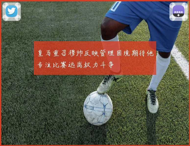 皇马重召穆帅反映管理困境期待他专注比赛远离权力斗争