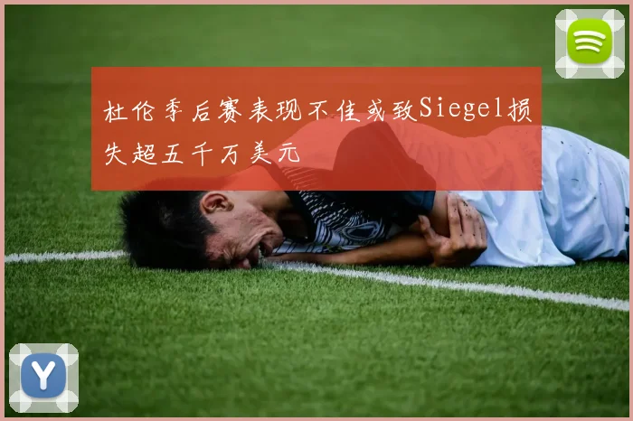 杜伦季后赛表现不佳或致Siegel损失超五千万美元