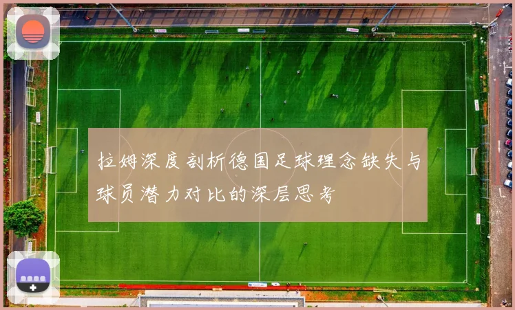 拉姆深度剖析德国足球理念缺失与球员潜力对比的深层思考
