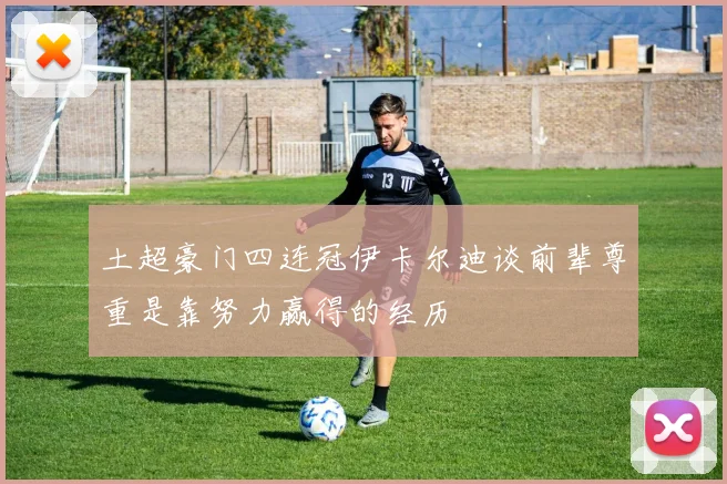土超豪门四连冠伊卡尔迪谈前辈尊重是靠努力赢得的经历
