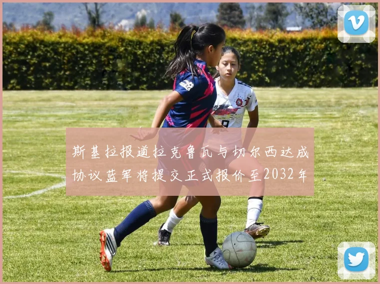 斯基拉报道拉克鲁瓦与切尔西达成协议蓝军将提交正式报价至2032年