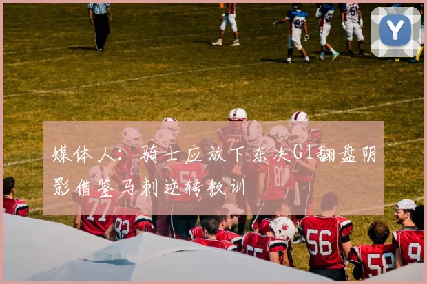 媒体人：骑士应放下东决G1翻盘阴影借鉴马刺逆转教训