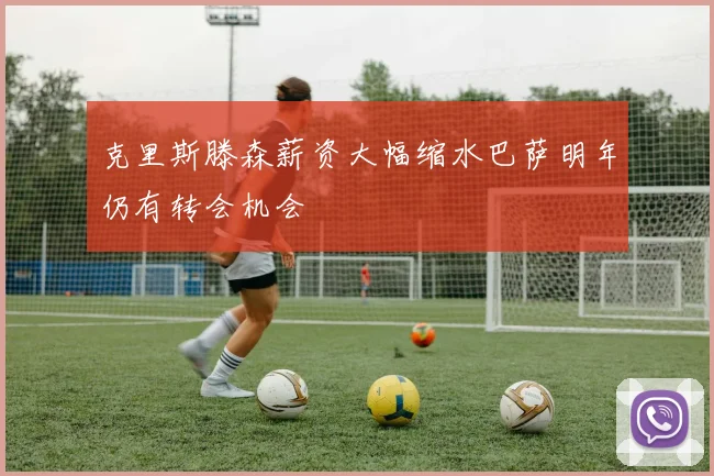 克里斯滕森薪资大幅缩水巴萨明年仍有转会机会