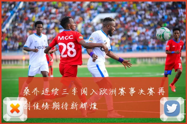 桑乔连续三季闯入欧洲赛事决赛再创佳绩期待新辉煌
